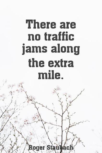 There are no traffic jams along the extra mile.- Roger Staubach